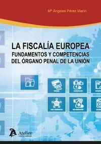 La Fiscalia Europea Fundamentos y Competencias del Organo Penal de la