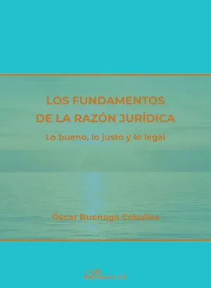 Los Fundamentos de la Razón Jurídica. Lo Bueno, lo Justo y lo Legal