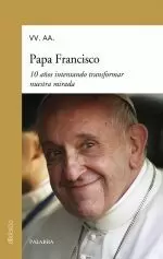 Papa Francisco. 10 Aúos Intentando Transformar nuestra Mirada