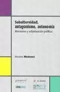 Subalternidad, Antagonismo y Autonomía. Marxismo y Subjetivacion Política